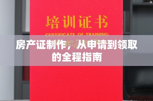麦积房产证制作，从申请到领取的全程指南
